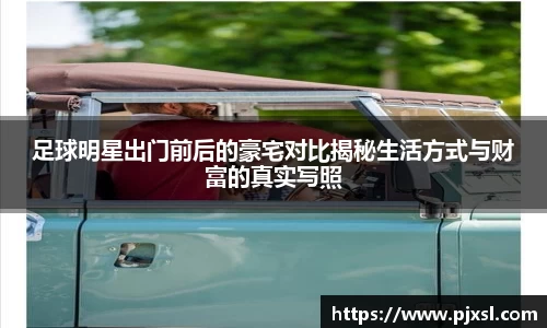 足球明星出门前后的豪宅对比揭秘生活方式与财富的真实写照