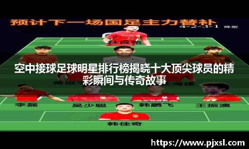 空中接球足球明星排行榜揭晓十大顶尖球员的精彩瞬间与传奇故事
