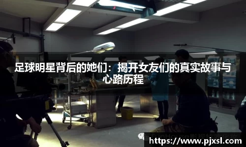 足球明星背后的她们：揭开女友们的真实故事与心路历程